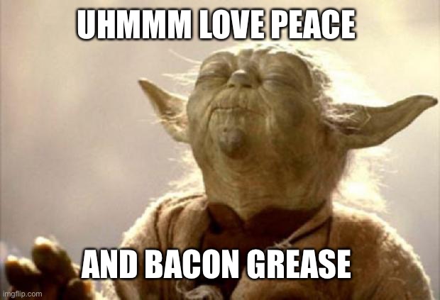 yoda smell | UHMMM LOVE PEACE; AND BACON GREASE | image tagged in yoda smell | made w/ Imgflip meme maker