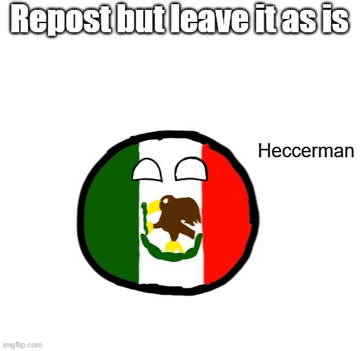 Post it on Reddit and Discord as well | Repost but leave it as is; Heccerman | image tagged in mexicoball | made w/ Imgflip meme maker