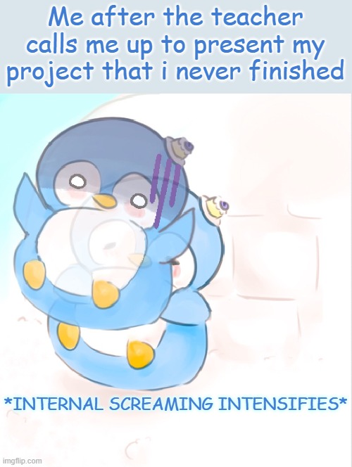 *insert creative title *chokes on blueberrys* *speedruns* Repeat | Me after the teacher calls me up to present my project that i never finished | image tagged in internal screaming | made w/ Imgflip meme maker