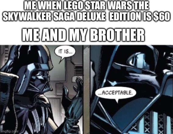 It Is Acceptable | ME WHEN LEGO STAR WARS THE SKYWALKER SAGA DELUXE  EDITION IS $60; ME AND MY BROTHER | image tagged in it is acceptable | made w/ Imgflip meme maker