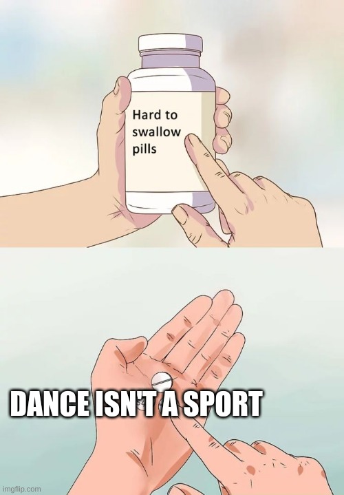 Hard To Swallow Pills | DANCE ISN'T A SPORT | image tagged in memes,hard to swallow pills | made w/ Imgflip meme maker