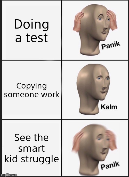 Panik Kalm Panik Meme | Doing a test; Copying someone work; See the smart kid struggle | image tagged in memes,panik kalm panik | made w/ Imgflip meme maker