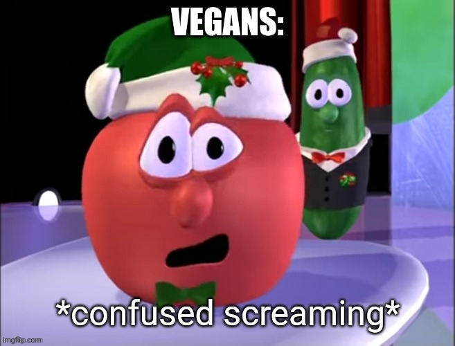 VEGANS: | image tagged in bob the tomato confused screaming | made w/ Imgflip meme maker