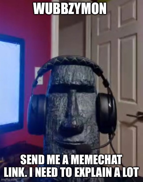 Moai gaming | WUBBZYMON; SEND ME A MEMECHAT LINK. I NEED TO EXPLAIN A LOT | image tagged in yes | made w/ Imgflip meme maker