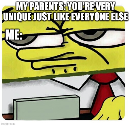 Spongebob empty professional name tag | MY PARENTS: YOU'RE VERY UNIQUE JUST LIKE EVERYONE ELSE; ME: | image tagged in spongebob empty professional name tag | made w/ Imgflip meme maker