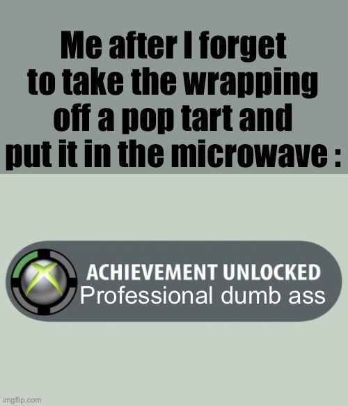 achievement unlocked | Me after I forget to take the wrapping off a pop tart and put it in the microwave :; Professional dumb ass | image tagged in achievement unlocked | made w/ Imgflip meme maker