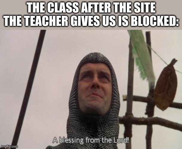 A blessing from the lord | THE CLASS AFTER THE SITE THE TEACHER GIVES US IS BLOCKED: | image tagged in a blessing from the lord | made w/ Imgflip meme maker