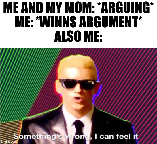Who has won an agument with their mom, seriously? |  ME AND MY MOM: *ARGUING*
ME: *WINNS ARGUMENT*
ALSO ME: | image tagged in something s wrong | made w/ Imgflip meme maker