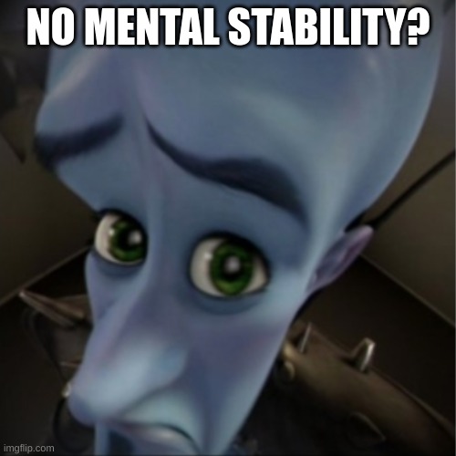 dont ask | NO MENTAL STABILITY? | image tagged in megamind peeking | made w/ Imgflip meme maker