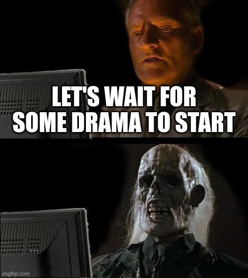 I'll Just Wait Here | LET'S WAIT FOR SOME DRAMA TO START | image tagged in memes,i'll just wait here | made w/ Imgflip meme maker