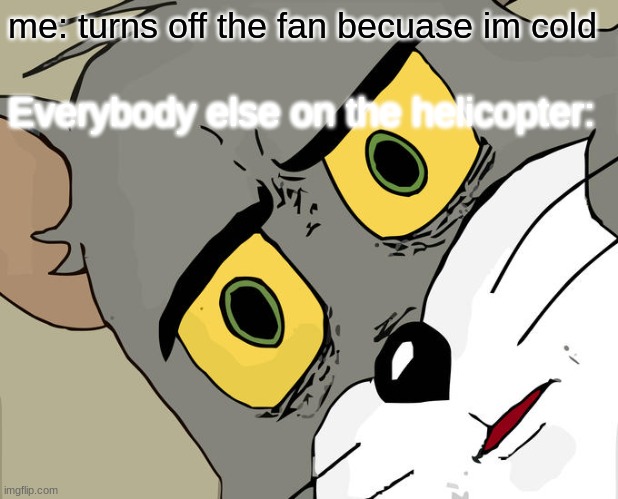 Unsettled Tom Meme | me: turns off the fan becuase im cold; Everybody else on the helicopter: | image tagged in memes,unsettled tom | made w/ Imgflip meme maker