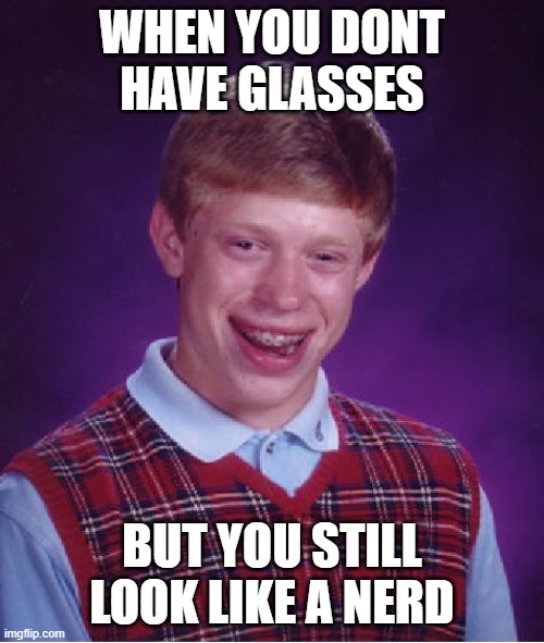 OO | WHEN YOU DONT HAVE GLASSES; BUT YOU STILL LOOK LIKE A NERD | image tagged in memes,bad luck brian | made w/ Imgflip meme maker