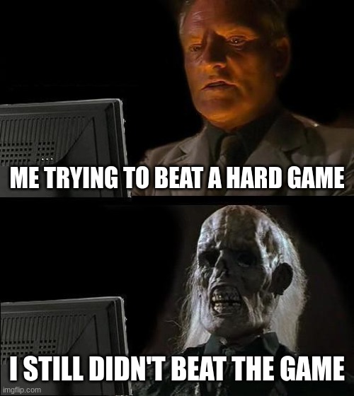 I'll Just Wait Here | ME TRYING TO BEAT A HARD GAME; I STILL DIDN'T BEAT THE GAME | image tagged in memes,i'll just wait here | made w/ Imgflip meme maker