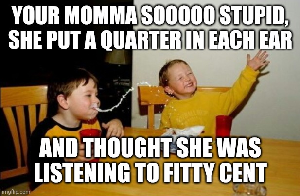 Yo Mamas So Fat Meme | YOUR MOMMA SOOOOO STUPID,
SHE PUT A QUARTER IN EACH EAR; AND THOUGHT SHE WAS LISTENING TO FITTY CENT | image tagged in memes,yo mamas so fat | made w/ Imgflip meme maker