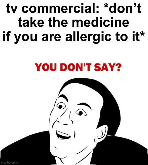 I would think |  tv commercial: *don’t take the medicine if you are allergic to it* | image tagged in memes,you don't say,medicine,allergies,funny | made w/ Imgflip meme maker