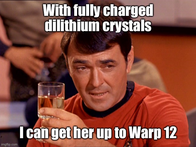 Star Trek Scotty | With fully charged dilithium crystals I can get her up to Warp 12 | image tagged in star trek scotty | made w/ Imgflip meme maker