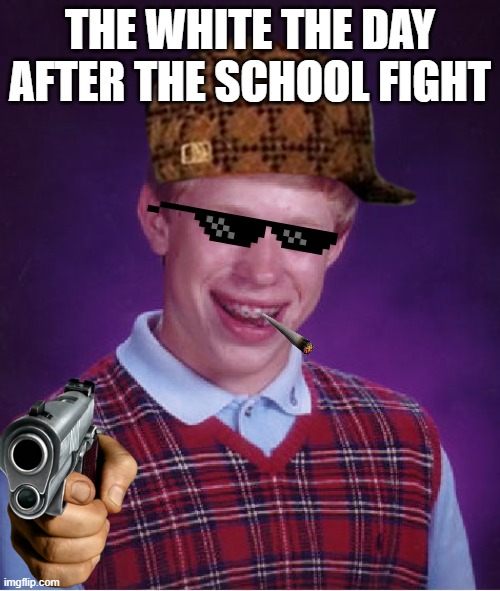 Hillbilly mike knockin the black poetry teacher out | THE WHITE THE DAY AFTER THE SCHOOL FIGHT | image tagged in memes,bad luck brian | made w/ Imgflip meme maker