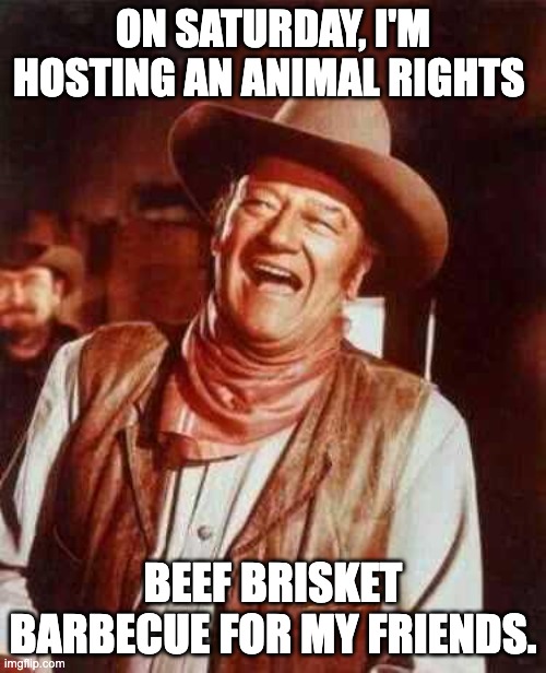 PETA | ON SATURDAY, I'M HOSTING AN ANIMAL RIGHTS; BEEF BRISKET BARBECUE FOR MY FRIENDS. | image tagged in laughing | made w/ Imgflip meme maker