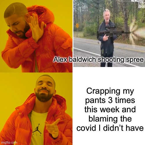 Drake Hotline Bling Meme | Alex baldwich shooting spree Crapping my pants 3 times this week and blaming the covid I didn’t have | image tagged in memes,drake hotline bling | made w/ Imgflip meme maker