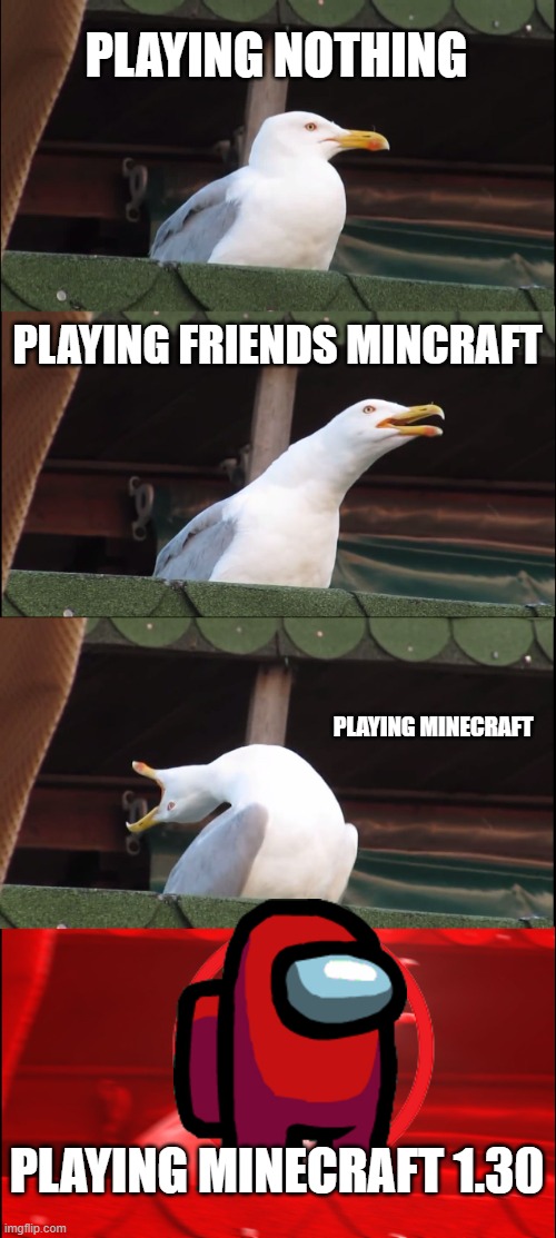 PLAYING NOTHING PLAYING FRIENDS MINCRAFT PLAYING MINECRAFT PLAYING MINECRAFT 1.30 | image tagged in memes,inhaling seagull | made w/ Imgflip meme maker