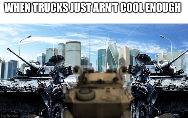 WHEN TRUCKS JUST ARN’T COOL ENOUGH | image tagged in city background,lav-25 | made w/ Imgflip meme maker