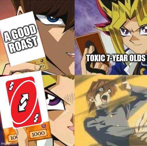 Insert Funni Title Here |  A GOOD ROAST; TOXIC 7-YEAR OLDS | image tagged in yugioh card draw | made w/ Imgflip meme maker