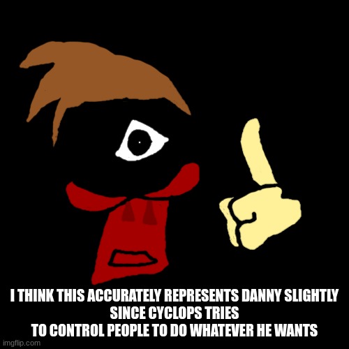 this post is satire, site mods | I THINK THIS ACCURATELY REPRESENTS DANNY SLIGHTLY
SINCE CYCLOPS TRIES TO CONTROL PEOPLE TO DO WHATEVER HE WANTS | made w/ Imgflip meme maker