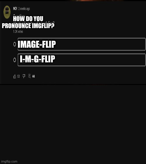 How do you pronounce it? | HOW DO YOU PRONOUNCE IMGFLIP? IMAGE-FLIP; I-M-G-FLIP | image tagged in poll,imgflip | made w/ Imgflip meme maker