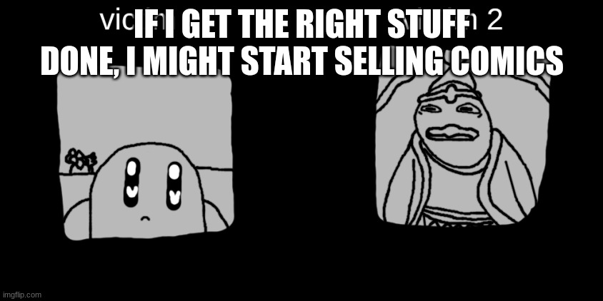 The Dreamland Catalog | IF I GET THE RIGHT STUFF DONE, I MIGHT START SELLING COMICS | image tagged in the dreamland catalog | made w/ Imgflip meme maker