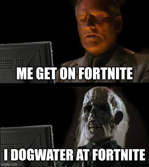 I'll Just Wait Here | ME GET ON FORTNITE; I DOGWATER AT FORTNITE | image tagged in memes,i'll just wait here | made w/ Imgflip meme maker