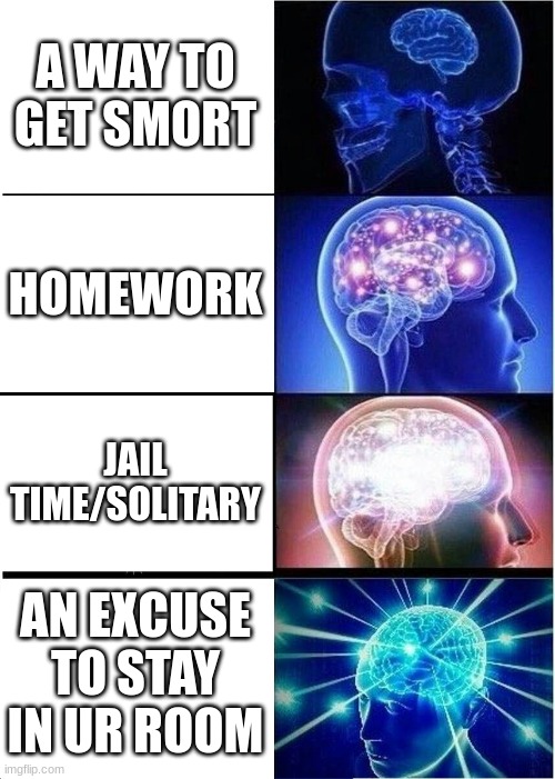 Expanding Brain Meme | A WAY TO GET SMORT HOMEWORK JAIL TIME/SOLITARY AN EXCUSE TO STAY IN UR ROOM | image tagged in memes,expanding brain | made w/ Imgflip meme maker