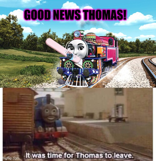It's time to stop | GOOD NEWS THOMAS! | image tagged in thomas the train has seen everything,its time to stop,thomas the train,cursed image,pregnancy | made w/ Imgflip meme maker