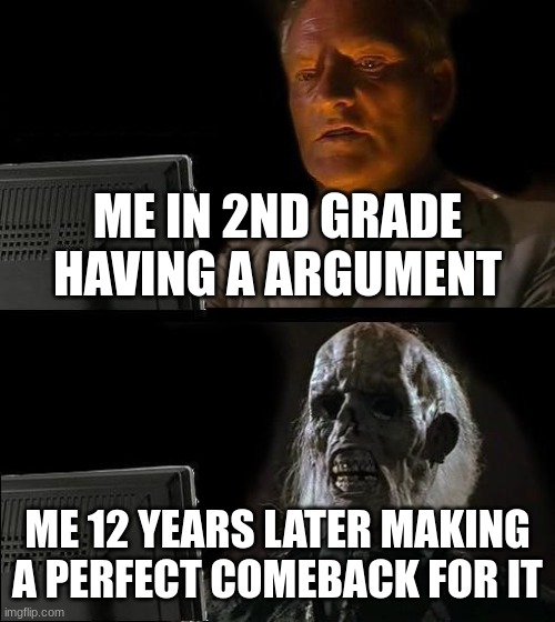 i need help lol | ME IN 2ND GRADE HAVING A ARGUMENT; ME 12 YEARS LATER MAKING A PERFECT COMEBACK FOR IT | image tagged in memes,i'll just wait here | made w/ Imgflip meme maker