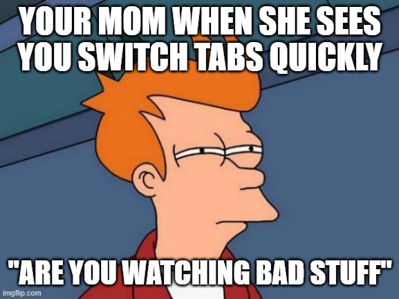 Futurama Fry Meme | YOUR MOM WHEN SHE SEES YOU SWITCH TABS QUICKLY; "ARE YOU WATCHING BAD STUFF" | image tagged in memes,futurama fry | made w/ Imgflip meme maker