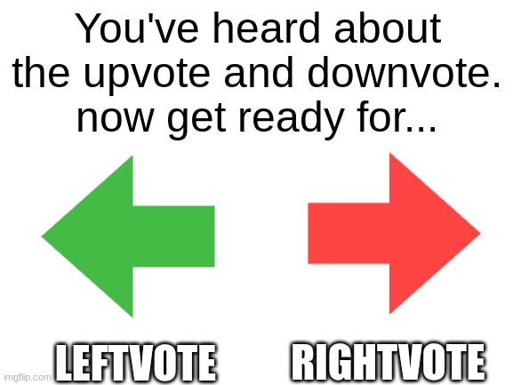 Behold, my new creation |  You've heard about the upvote and downvote.
now get ready for... LEFTVOTE; RIGHTVOTE | image tagged in blank white template,upvote,downvote,memes | made w/ Imgflip meme maker