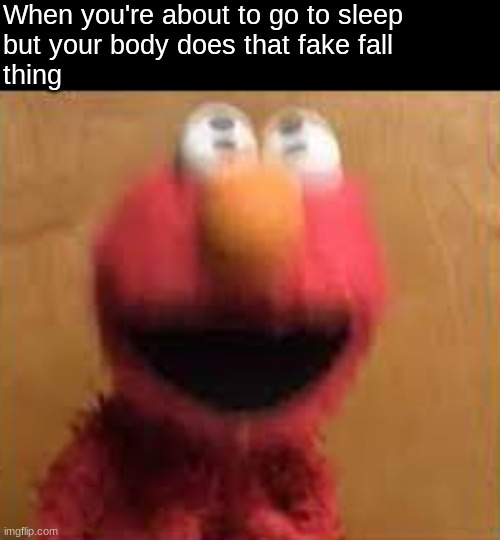 When you fall asleep |  When you're about to go to sleep 
but your body does that fake fall
thing | image tagged in elmo,funny,memes,sleep | made w/ Imgflip meme maker