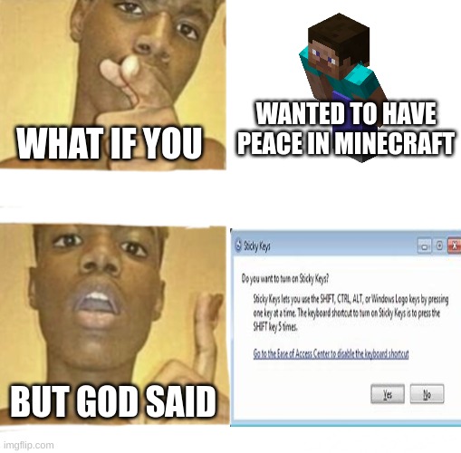 STICKY KEYS!!! WHY!!! | WHAT IF YOU; WANTED TO HAVE PEACE IN MINECRAFT; BUT GOD SAID | image tagged in what if you blank,sticky keys,minecraft,peace | made w/ Imgflip meme maker