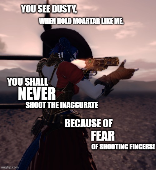 WHEN HOLD MOARTAR LIKE ME, YOU SEE DUSTY, NEVER; YOU SHALL; SHOOT THE INACCURATE; BECAUSE OF; FEAR; OF SHOOTING FINGERS! | image tagged in gun | made w/ Imgflip meme maker