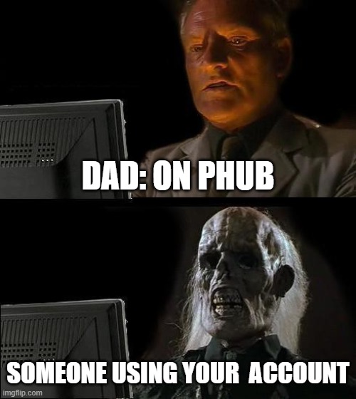 I'll Just Wait Here Meme | DAD: ON PHUB; SOMEONE USING YOUR  ACCOUNT | image tagged in memes,i'll just wait here | made w/ Imgflip meme maker