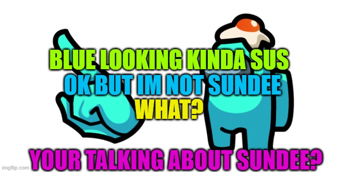 Among Us memes that make Red more sus uvu | BLUE LOOKING KINDA SUS; OK BUT IM NOT SUNDEE; WHAT? YOUR TALKING ABOUT SUNDEE? | image tagged in among us memes that make red more sus uvu | made w/ Imgflip meme maker