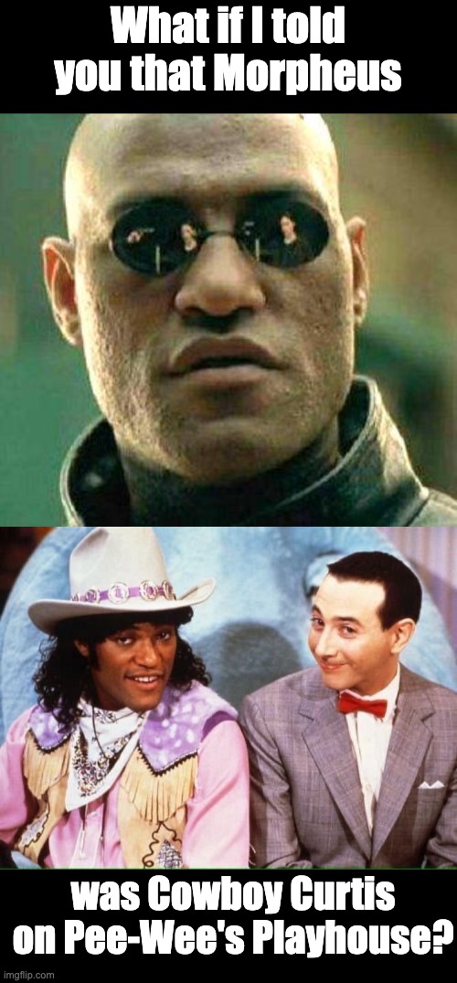 Morpheus | What if I told you that Morpheus; was Cowboy Curtis on Pee-Wee's Playhouse? | image tagged in what if i told you | made w/ Imgflip meme maker