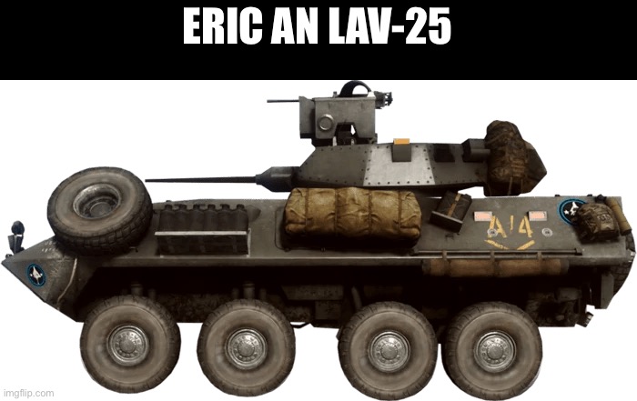 LAV-25  M2HB crows mod | ERIC AN LAV-25 | image tagged in lav-25 m2hb crows mod | made w/ Imgflip meme maker