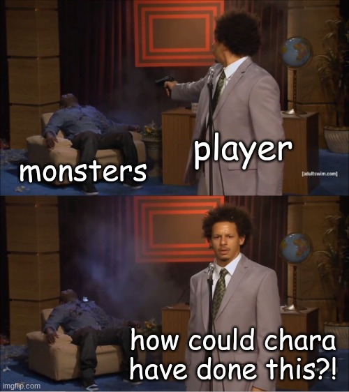 look ma i made a low effort meme | player; monsters; how could chara have done this?! | image tagged in memes,who killed hannibal | made w/ Imgflip meme maker