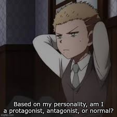 e | Based on my personality, am I a protagonist, antagonist, or normal? | image tagged in e | made w/ Imgflip meme maker