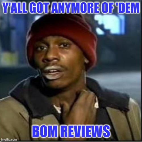 BOM REVIEWS | Y'ALL GOT ANYMORE OF 'DEM; BOM REVIEWS | image tagged in crack | made w/ Imgflip meme maker