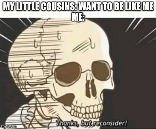 Thanks But Reconsider | MY LITTLE COUSINS: WANT TO BE LIKE ME
ME: | image tagged in thanks but reconsider | made w/ Imgflip meme maker
