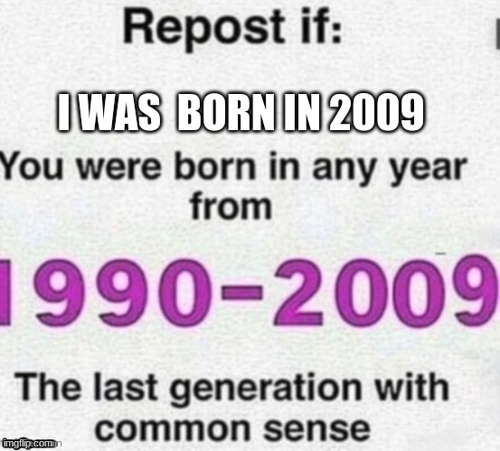 1990-2009 | I WAS  BORN IN 2009 | image tagged in 1990-2009 | made w/ Imgflip meme maker