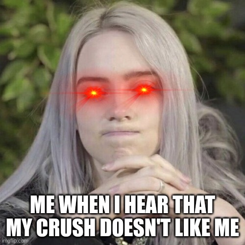 Me | ME WHEN I HEAR THAT MY CRUSH DOESN'T LIKE ME | image tagged in billie eilish thinking | made w/ Imgflip meme maker