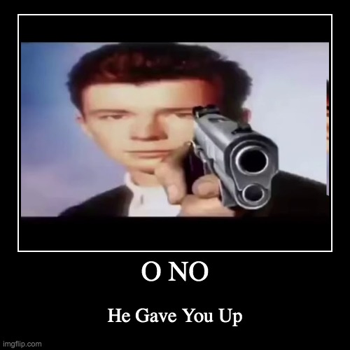 Never Gonna Give You Up, Huh? | image tagged in funny,demotivationals,o no | made w/ Imgflip demotivational maker