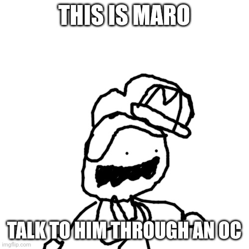Blank Transparent Square | THIS IS MARO; TALK TO HIM THROUGH AN OC | image tagged in memes,blank transparent square | made w/ Imgflip meme maker